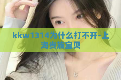kkw1314为什么打不开-上海贵族宝贝