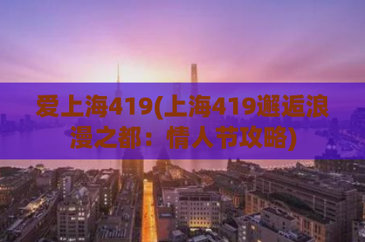 爱上海419(上海419邂逅浪漫之都：情人节攻略)