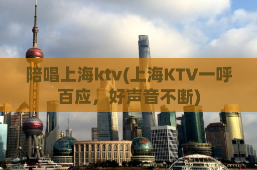 陪唱上海ktv(上海KTV一呼百应，好声音不断)