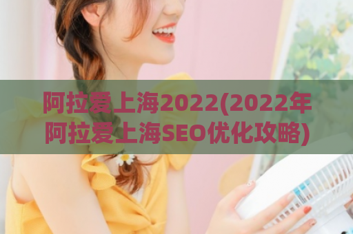 阿拉爱上海2022(2022年阿拉爱上海SEO优化攻略)