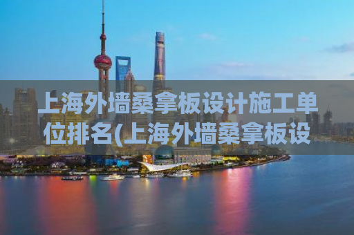 上海外墙桑拿板设计施工单位排名(上海外墙桑拿板设计施工单位排名大揭秘)