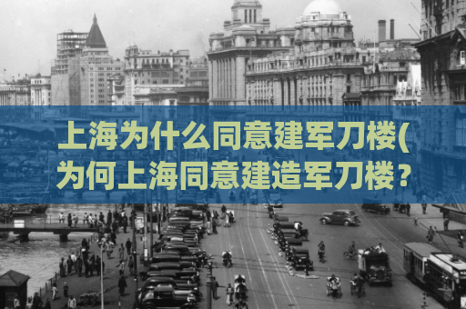 上海为什么同意建军刀楼(为何上海同意建造军刀楼？)